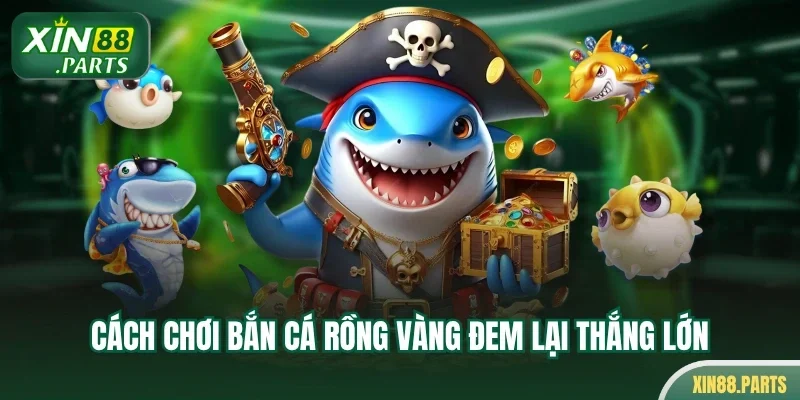 Cách chơi bắn cá rồng vàng đem lại thắng lớn